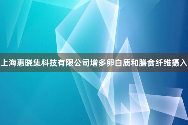 上海惠晓集科技有限公司增多卵白质和膳食纤维摄入